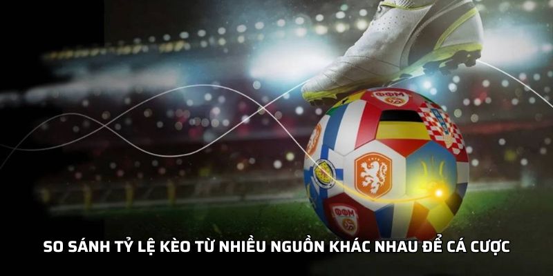 So sánh tỷ lệ kèo từ nhiều nguồn khác nhau để cá cược